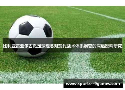比利亚雷亚尔古派足球理念对现代战术体系演变的深远影响研究