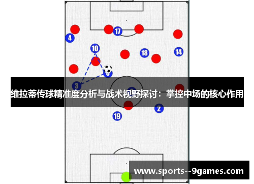 维拉蒂传球精准度分析与战术视野探讨：掌控中场的核心作用
