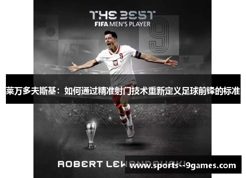 莱万多夫斯基：如何通过精准射门技术重新定义足球前锋的标准