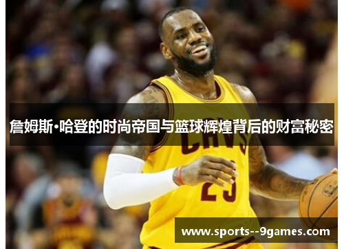 詹姆斯·哈登的时尚帝国与篮球辉煌背后的财富秘密