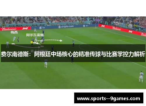 费尔南德斯：阿根廷中场核心的精准传球与比赛掌控力解析