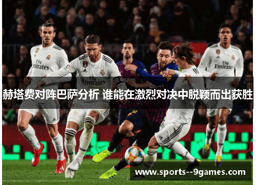 赫塔费对阵巴萨分析 谁能在激烈对决中脱颖而出获胜