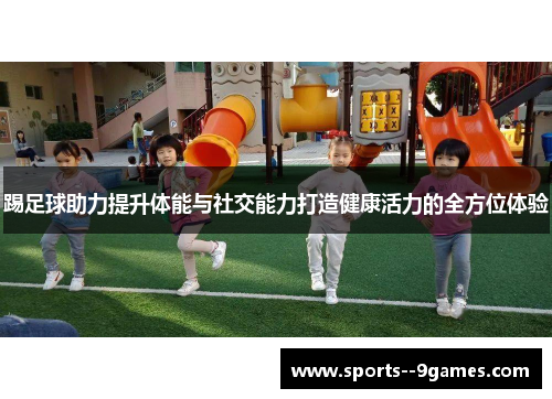 踢足球助力提升体能与社交能力打造健康活力的全方位体验