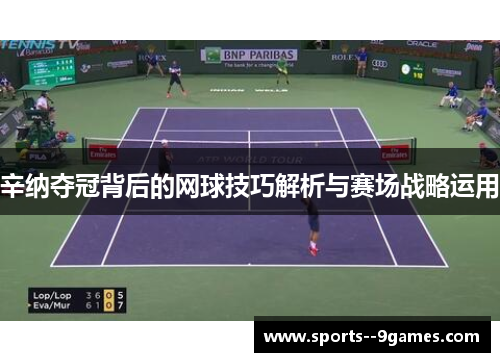 辛纳夺冠背后的网球技巧解析与赛场战略运用