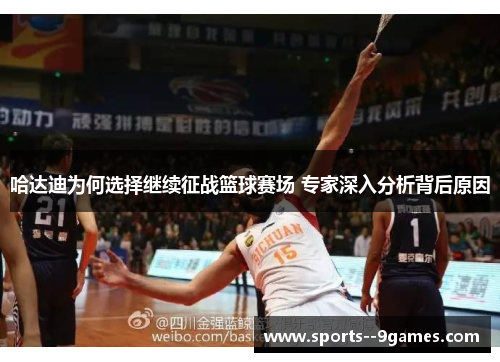 哈达迪为何选择继续征战篮球赛场 专家深入分析背后原因