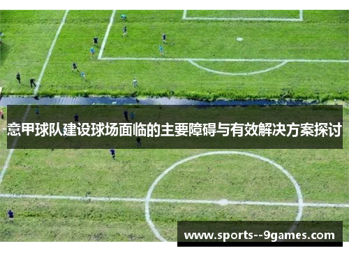 意甲球队建设球场面临的主要障碍与有效解决方案探讨