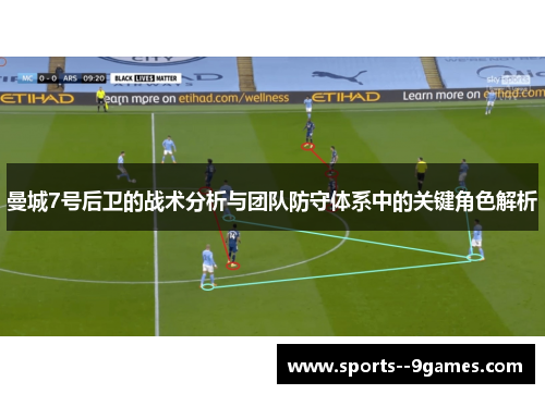曼城7号后卫的战术分析与团队防守体系中的关键角色解析 曼城7号后卫的战术分析与团队防守体系中的关键角色解析