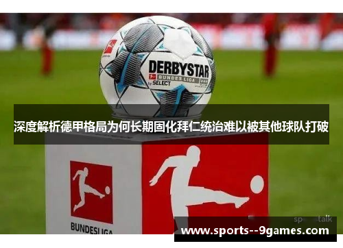 深度解析德甲格局为何长期固化拜仁统治难以被其他球队打破