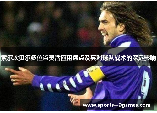 索尔坎贝尔多位置灵活应用盘点及其对球队战术的深远影响