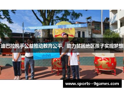 迪巴拉携手公益推动教育公平,助力贫困地区孩子实现梦想 迪巴拉携手公益推动教育公平,助力贫困地区孩子实现梦想