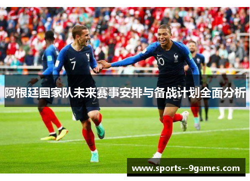 阿根廷国家队未来赛事安排与备战计划全面分析