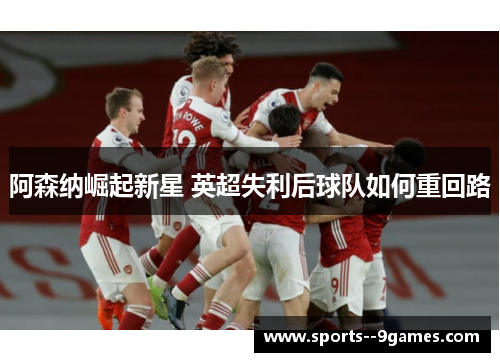 阿森纳崛起新星 英超失利后球队如何重回路