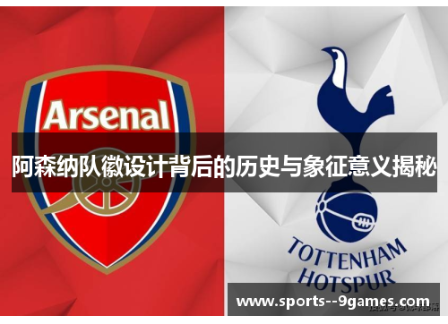 阿森纳队徽设计背后的历史与象征意义揭秘 阿森纳队徽设计背后的历史与象征意义揭秘
