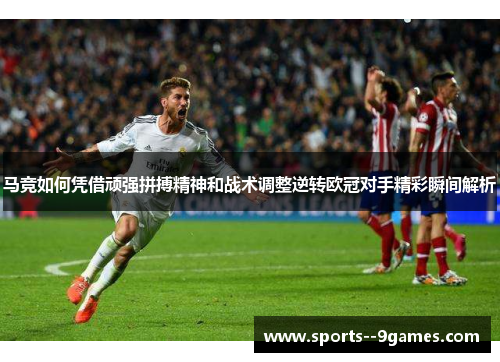马竞如何凭借顽强拼搏精神和战术调整逆转欧冠对手精彩瞬间解析 马竞如何凭借顽强拼搏精神和战术调整逆转欧冠对手精彩瞬间解析