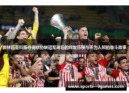 奥林匹亚科斯夺得欧协联冠军背后的辉煌历程与不为人知的奋斗故事 奥林匹亚科斯夺得欧协联冠军背后的辉煌历程与不为人知的奋斗故事