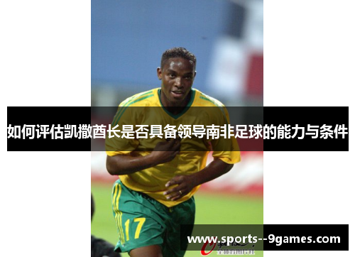 如何评估凯撒酋长是否具备领导南非足球的能力与条件 如何评估凯撒酋长是否具备领导南非足球的能力与条件