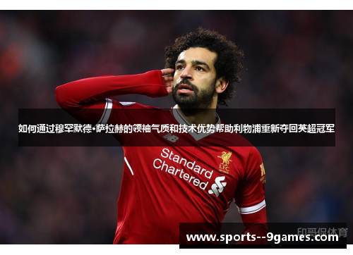 如何通过穆罕默德·萨拉赫的领袖气质和技术优势帮助利物浦重新夺回英超冠军