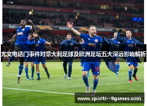 尤文电话门事件对意大利足球及欧洲足坛五大深远影响解析