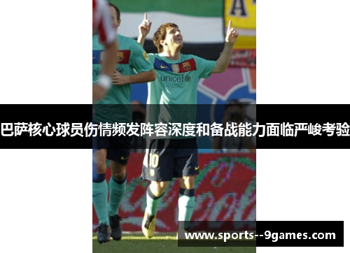 巴萨核心球员伤情频发阵容深度和备战能力面临严峻考验 巴萨核心球员伤情频发阵容深度和备战能力面临严峻考验