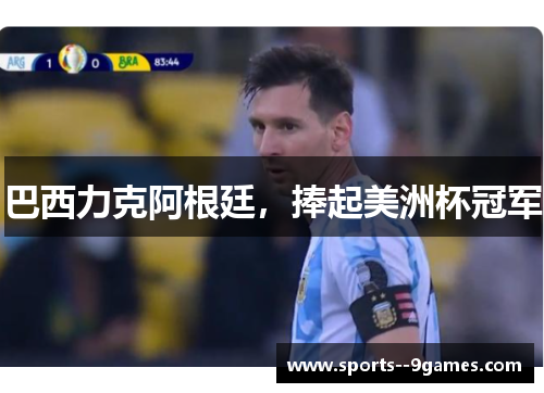 巴西力克阿根廷,捧起美洲杯冠军 巴西力克阿根廷,捧起美洲杯冠军