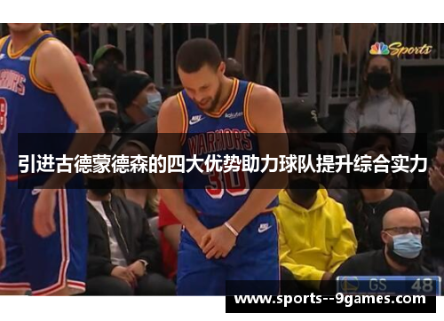 引进古德蒙德森的四大优势助力球队提升综合实力