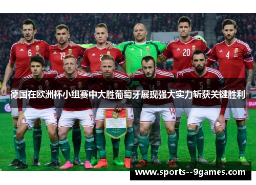 德国在欧洲杯小组赛中大胜葡萄牙展现强大实力斩获关键胜利