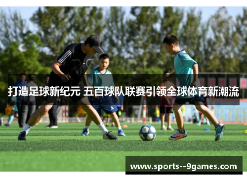 打造足球新纪元 五百球队联赛引领全球体育新潮流