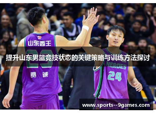 提升山东男篮竞技状态的关键策略与训练方法探讨