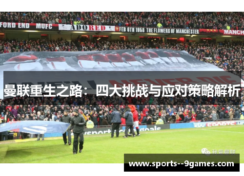 曼联重生之路：四大挑战与应对策略解析