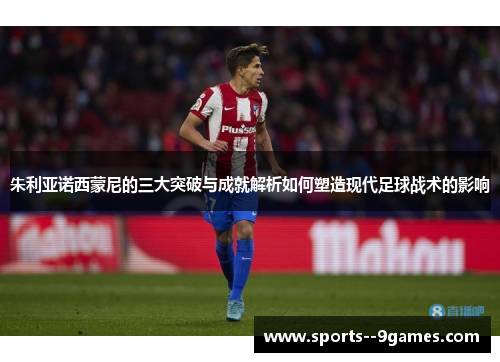 朱利亚诺西蒙尼的三大突破与成就解析如何塑造现代足球战术的影响