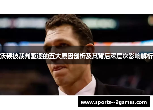 沃顿被裁判驱逐的五大原因剖析及其背后深层次影响解析