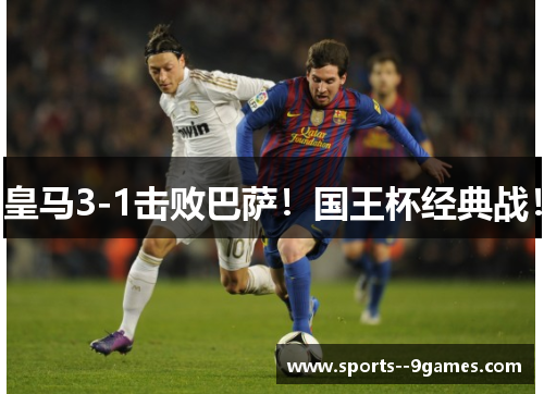 皇马3-1击败巴萨！国王杯经典战！