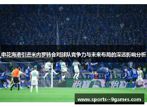 申花海港引进米内罗转会对球队竞争力与未来布局的深远影响分析