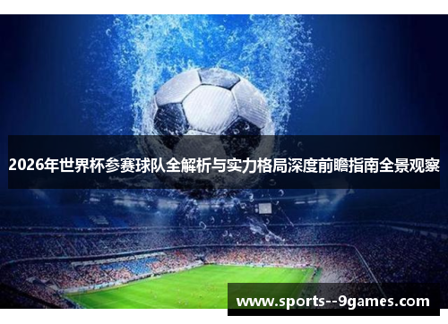 2026年世界杯参赛球队全解析与实力格局深度前瞻指南全景观察