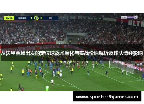 从法甲赛场出发的定位球战术演化与实战价值解析及球队博弈影响