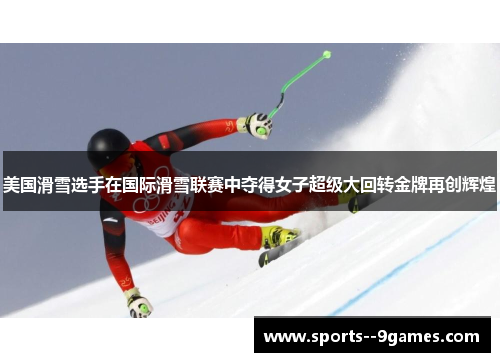 美国滑雪选手在国际滑雪联赛中夺得女子超级大回转金牌再创辉煌