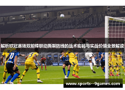解析欧冠赛场双前锋联动撕裂防线的战术密码与实战价值全景解读 解析欧冠赛场双前锋联动撕裂防线的战术密码与实战价值全景解读