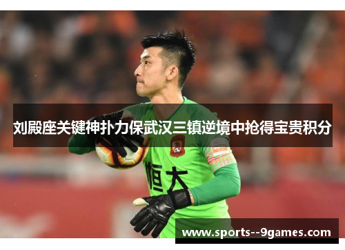 刘殿座关键神扑力保武汉三镇逆境中抢得宝贵积分 刘殿座关键神扑力保武汉三镇逆境中抢得宝贵积分