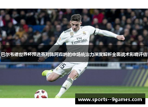 巴尔韦德世界杯预选赛对阵阿森纳的中场统治力深度解析全面战术影响评估 巴尔韦德世界杯预选赛对阵阿森纳的中场统治力深度解析全面战术影响评估