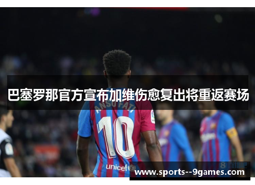巴塞罗那官方宣布加维伤愈复出将重返赛场 巴塞罗那官方宣布加维伤愈复出将重返赛场
