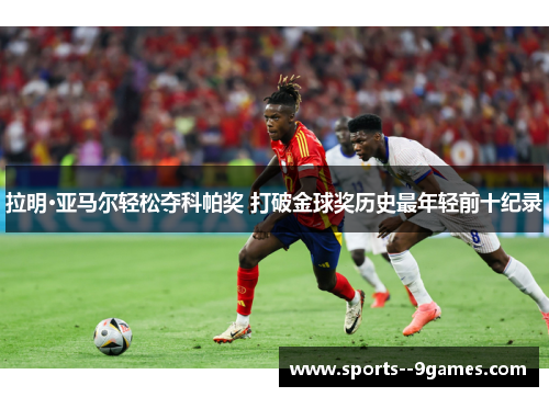 拉明·亚马尔轻松夺科帕奖 打破金球奖历史最年轻前十纪录 拉明·亚马尔轻松夺科帕奖 打破金球奖历史最年轻前十纪录