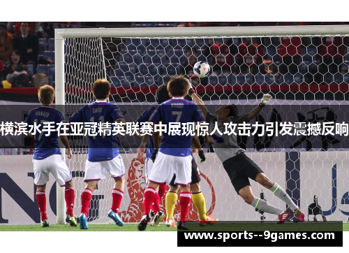 横滨水手在亚冠精英联赛中展现惊人攻击力引发震撼反响