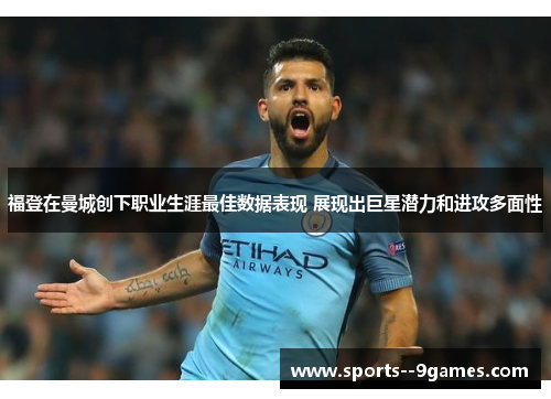 福登在曼城创下职业生涯最佳数据表现 展现出巨星潜力和进攻多面性 福登在曼城创下职业生涯最佳数据表现 展现出巨星潜力和进攻多面性