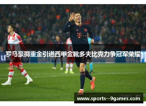 罗马豪掷重金引进西甲金靴多夫比克力争冠军荣耀 罗马豪掷重金引进西甲金靴多夫比克力争冠军荣耀