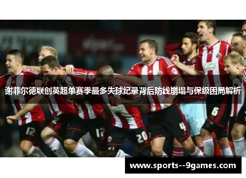 谢菲尔德联创英超单赛季最多失球纪录背后防线崩塌与保级困局解析