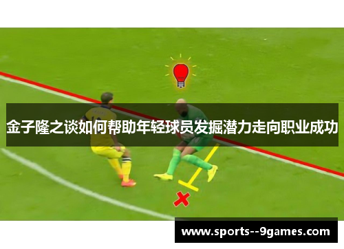 金子隆之谈如何帮助年轻球员发掘潜力走向职业成功