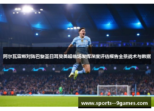 阿尔瓦雷斯对阵巴黎圣日耳曼英超临场发挥深度评估报告全景战术与数据