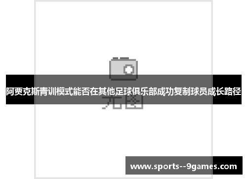 阿贾克斯青训模式能否在其他足球俱乐部成功复制球员成长路径