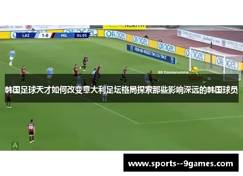 韩国足球天才如何改变意大利足坛格局探索那些影响深远的韩国球员