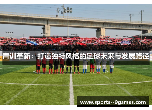 青训革新：打造独特风格的足球未来与发展路径